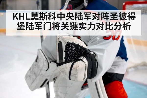 KHL莫斯科中央陆军对阵圣彼得堡陆军门将关键实力对比分析