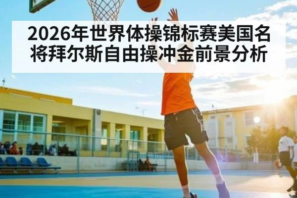 2026年世界体操锦标赛美国名将拜尔斯自由操冲金前景分析
