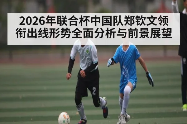 2026年联合杯中国队郑钦文领衔出线形势全面分析与前景展望